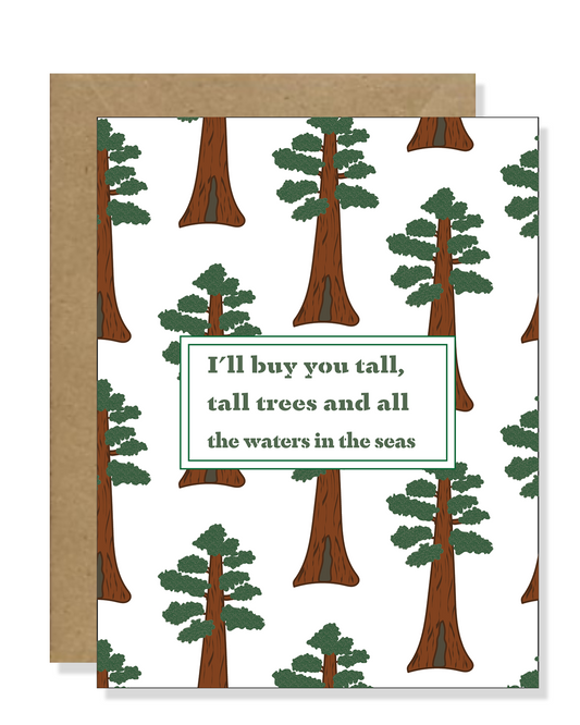 Celebrate the grandeur of nature and the depth of your love with our magnificent Giant Sequoia Greeting Card. Towering majestically, the awe-inspiring Giant Sequoia stands tall as a symbol of strength and enduring affection. With the heartfelt message, "I'll give you tall tall trees and all the waters in the seas," this card expresses a boundless promise of love and devotion.